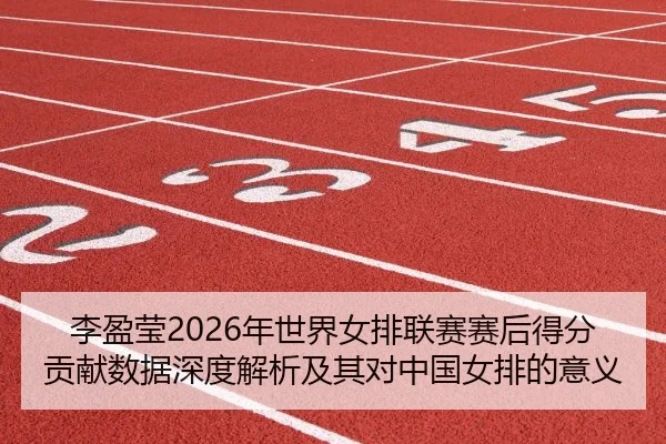 李盈莹2026年世界女排联赛赛后得分贡献数据深度解析及其对中国女排的意义