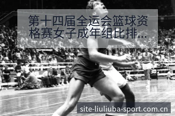 第十四届全运会篮球资格赛女子成年组比排名变化与后续走势战 - 6686体育