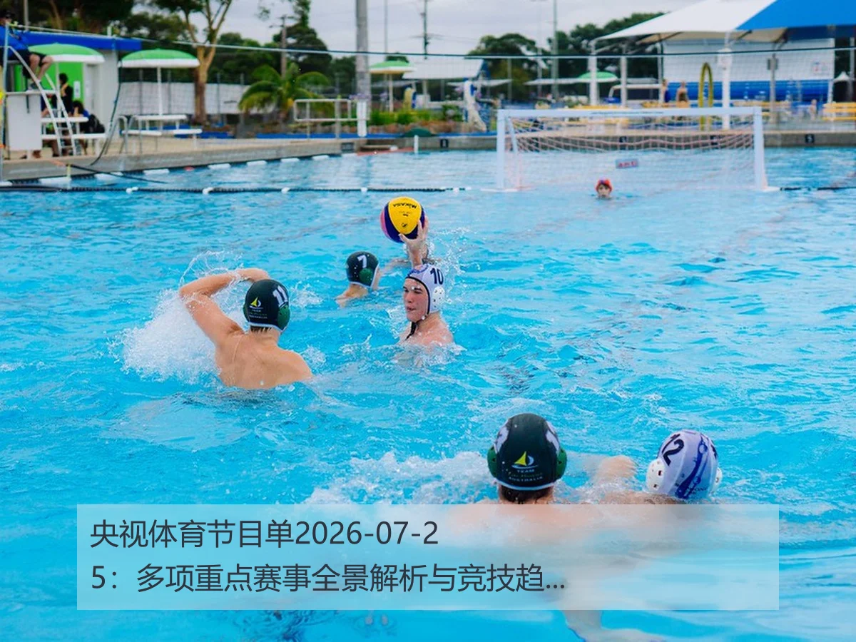 央视体育节目单2026-07-25:多项重点赛事全景解析与竞技趋势展望